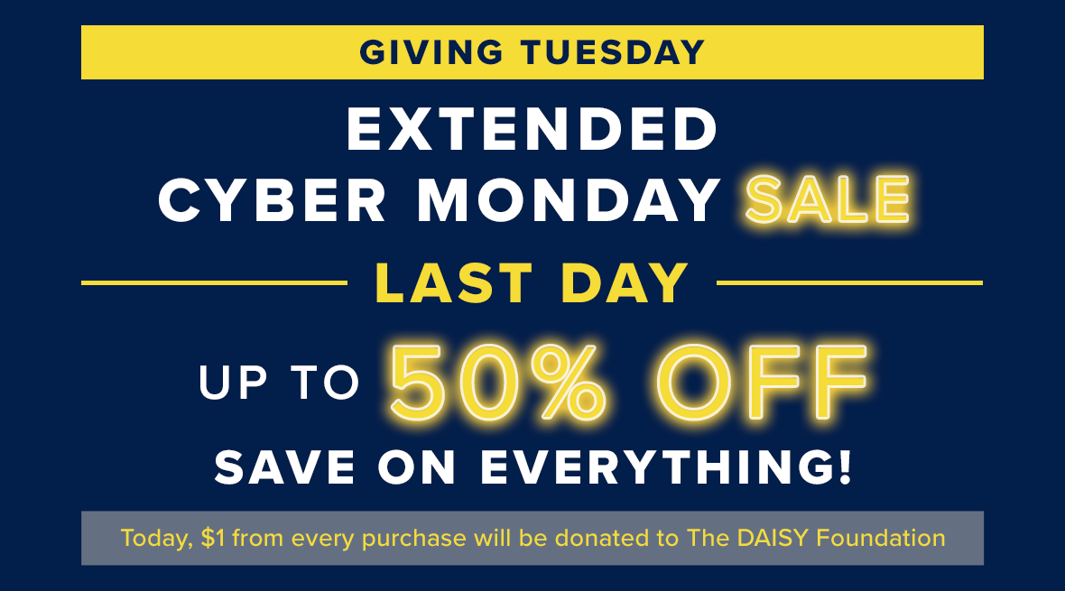 Giving Tuesday - Extended Cyber Monday Sale - Last Day - Up To 50% Off - Save On Everything! - Today, $1 from every purchase will be donated to The Daisy Foundation